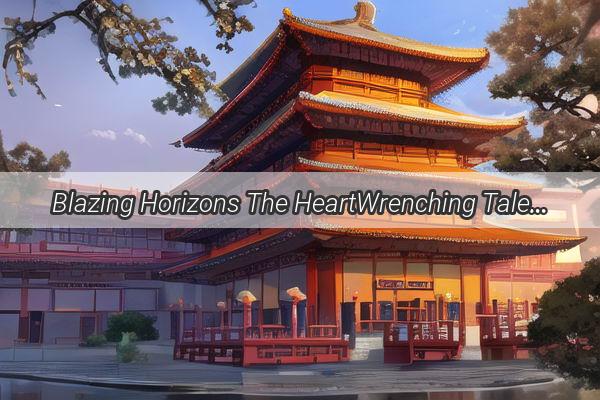 Blazing Horizons The HeartWrenching Tale of Chinas Catastrophic Fire